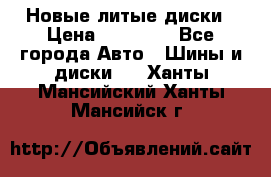 Новые литые диски › Цена ­ 20 000 - Все города Авто » Шины и диски   . Ханты-Мансийский,Ханты-Мансийск г.
